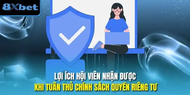Lợi ích hội viên nhận được khi tuân thủ chính sách quyền riêng tư