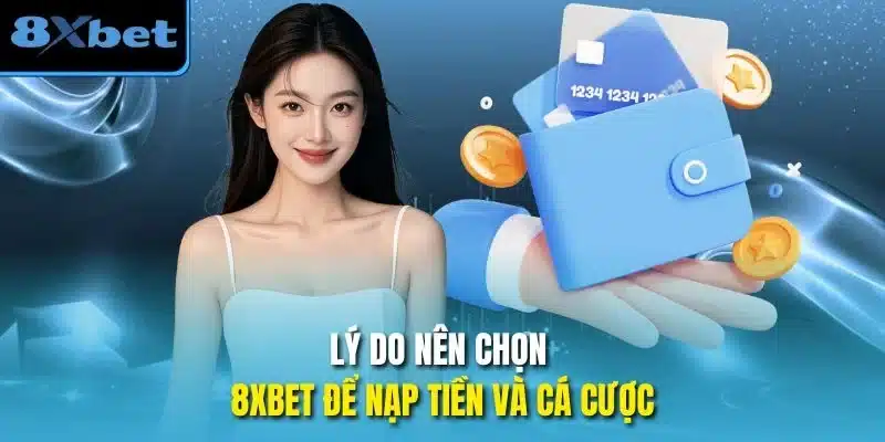 Lý do nên chọn 8xbet để nạp tiền và cá cược