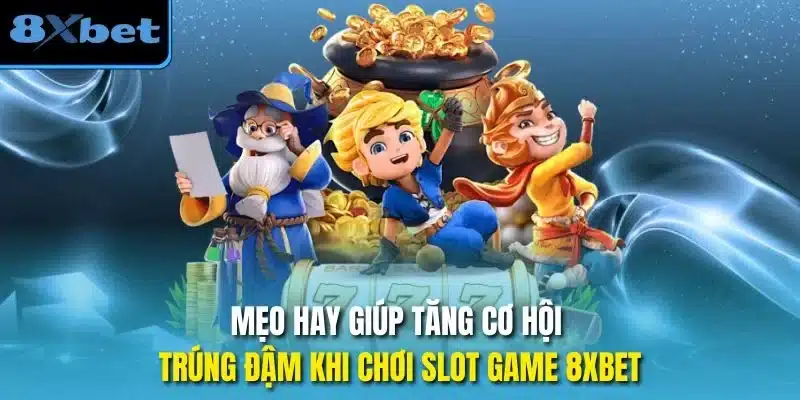 Mẹo hay giúp tăng cơ hội trúng đậm khi chơi slot game 8xbet