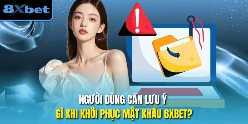 Người dùng cần lưu ý gì khi Khôi phục mật khẩu 8xbet?