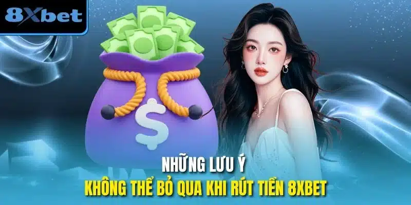 Những lưu ý không thể bỏ qua khi rút tiền 8xbet