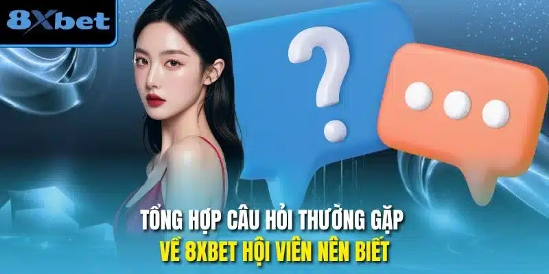 Tổng hợp câu hỏi thường gặp về 8xbet hội viên nên biết
